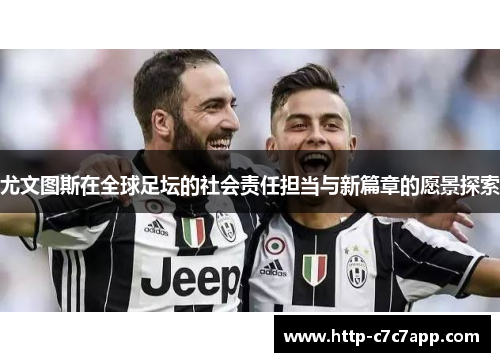 尤文图斯在全球足坛的社会责任担当与新篇章的愿景探索 尤文图斯在全球足坛的社会责任担当与新篇章的愿景探索