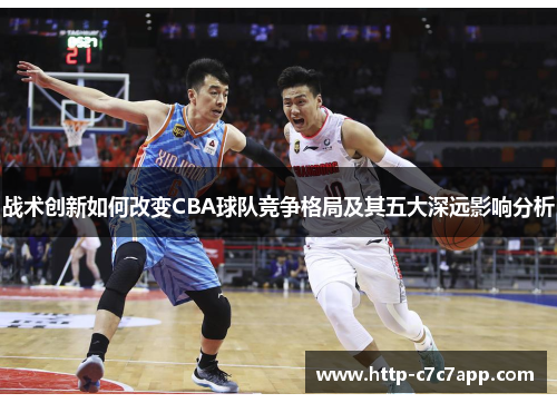 战术创新如何改变CBA球队竞争格局及其五大深远影响分析 战术创新如何改变CBA球队竞争格局及其五大深远影响分析
