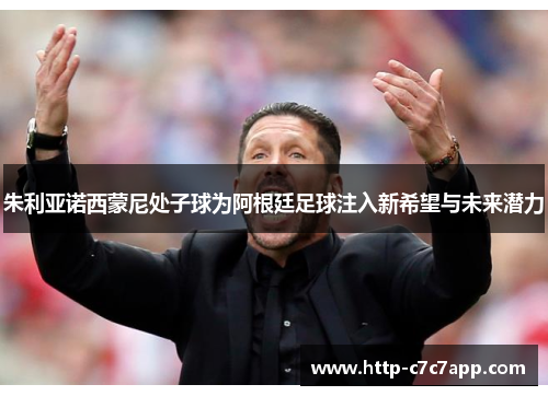 朱利亚诺西蒙尼处子球为阿根廷足球注入新希望与未来潜力 朱利亚诺西蒙尼处子球为阿根廷足球注入新希望与未来潜力