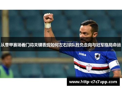 从意甲赛场看门将关键表现如何左右球队胜负走向与冠军格局命运