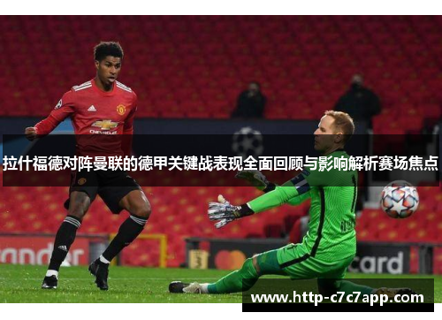 拉什福德对阵曼联的德甲关键战表现全面回顾与影响解析赛场焦点 拉什福德对阵曼联的德甲关键战表现全面回顾与影响解析赛场焦点
