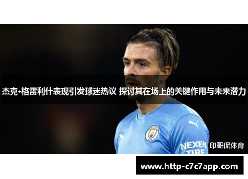 杰克·格雷利什表现引发球迷热议 探讨其在场上的关键作用与未来潜力