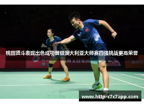 桃田贤斗表现出色成功晋级澳大利亚大师赛四强挑战更高荣誉