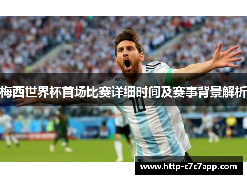 梅西世界杯首场比赛详细时间及赛事背景解析 梅西世界杯首场比赛详细时间及赛事背景解析
