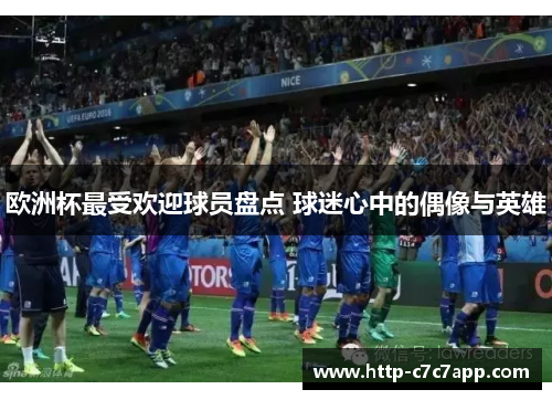 欧洲杯最受欢迎球员盘点 球迷心中的偶像与英雄