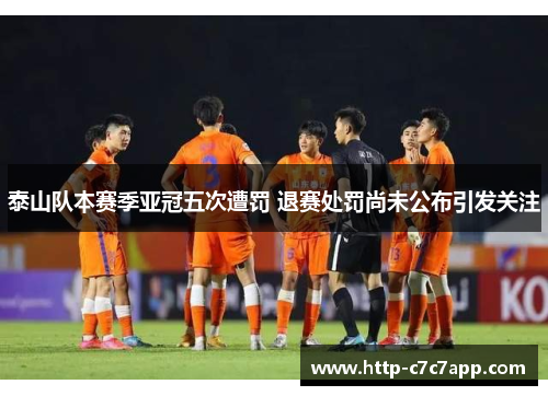 泰山队本赛季亚冠五次遭罚 退赛处罚尚未公布引发关注