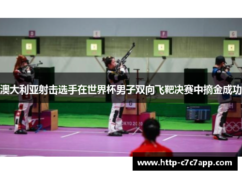 澳大利亚射击选手在世界杯男子双向飞靶决赛中摘金成功