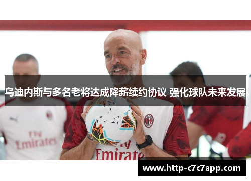 乌迪内斯与多名老将达成降薪续约协议 强化球队未来发展