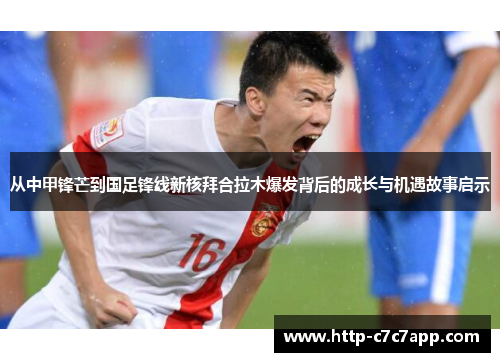 从中甲锋芒到国足锋线新核拜合拉木爆发背后的成长与机遇故事启示