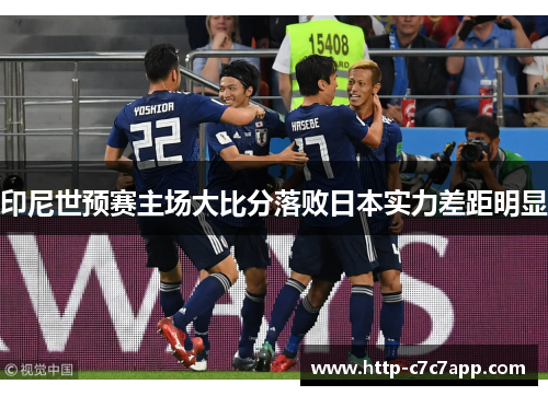 印尼世预赛主场大比分落败日本实力差距明显 印尼世预赛主场大比分落败日本实力差距明显