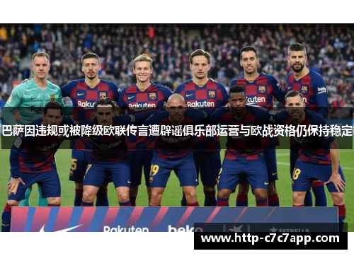 巴萨因违规或被降级欧联传言遭辟谣俱乐部运营与欧战资格仍保持稳定 巴萨因违规或被降级欧联传言遭辟谣俱乐部运营与欧战资格仍保持稳定