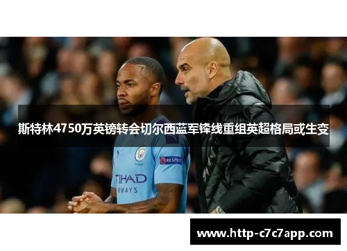 斯特林4750万英镑转会切尔西蓝军锋线重组英超格局或生变 斯特林4750万英镑转会切尔西蓝军锋线重组英超格局或生变