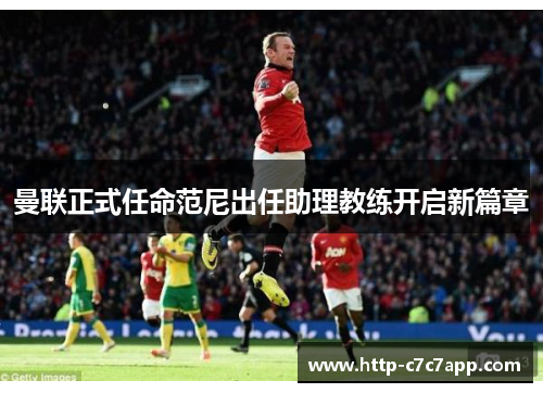 曼联正式任命范尼出任助理教练开启新篇章 曼联正式任命范尼出任助理教练开启新篇章