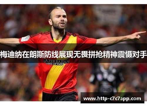 梅迪纳在朗斯防线展现无畏拼抢精神震慑对手 梅迪纳在朗斯防线展现无畏拼抢精神震慑对手