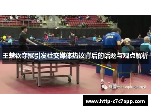 王楚钦夺冠引发社交媒体热议背后的话题与观点解析 王楚钦夺冠引发社交媒体热议背后的话题与观点解析