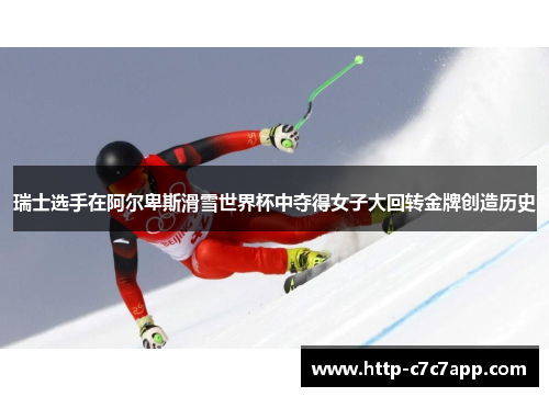 瑞士选手在阿尔卑斯滑雪世界杯中夺得女子大回转金牌创造历史