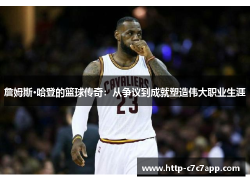 詹姆斯·哈登的篮球传奇:从争议到成就塑造伟大职业生涯 詹姆斯·哈登的篮球传奇:从争议到成就塑造伟大职业生涯