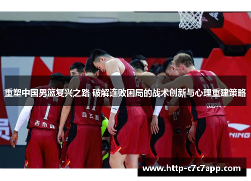 重塑中国男篮复兴之路 破解连败困局的战术创新与心理重建策略