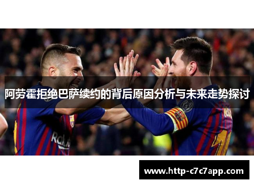 阿劳霍拒绝巴萨续约的背后原因分析与未来走势探讨