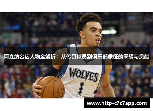 阿森纳名宿人物全解析：从传奇球员到俱乐部象征的荣耀与贡献