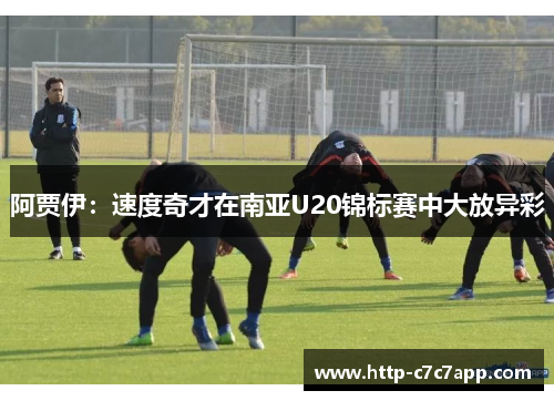 阿贾伊：速度奇才在南亚U20锦标赛中大放异彩