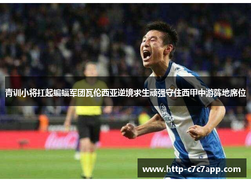 青训小将扛起蝙蝠军团瓦伦西亚逆境求生顽强守住西甲中游阵地席位
