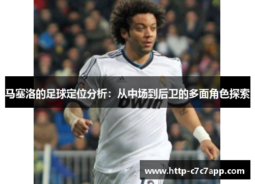 马塞洛的足球定位分析:从中场到后卫的多面角色探索 马塞洛的足球定位分析:从中场到后卫的多面角色探索
